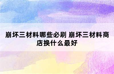 崩坏三材料哪些必刷 崩坏三材料商店换什么最好